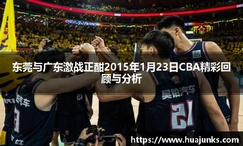 东莞与广东激战正酣2015年1月23日CBA精彩回顾与分析