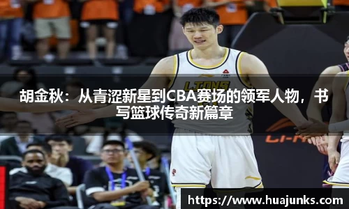 胡金秋：从青涩新星到CBA赛场的领军人物，书写篮球传奇新篇章