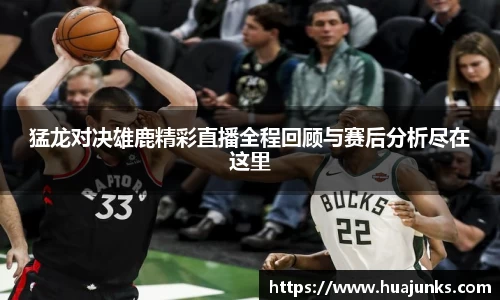 猛龙对决雄鹿精彩直播全程回顾与赛后分析尽在这里