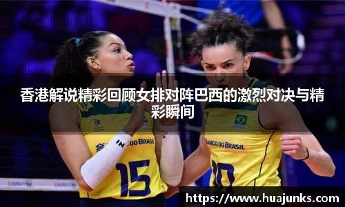 香港解说精彩回顾女排对阵巴西的激烈对决与精彩瞬间