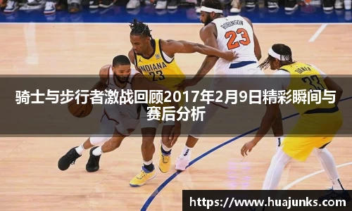 骑士与步行者激战回顾2017年2月9日精彩瞬间与赛后分析